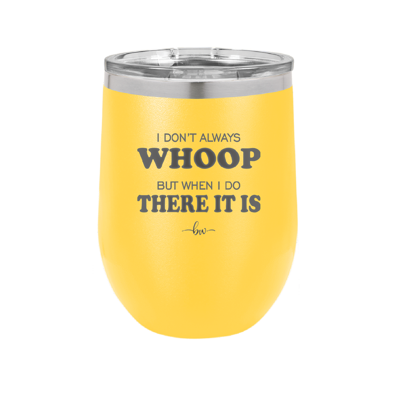 I Don't Always Whoop But When I Do There it Is - Laser Engraved Stainless Steel Drinkware - 2155 -