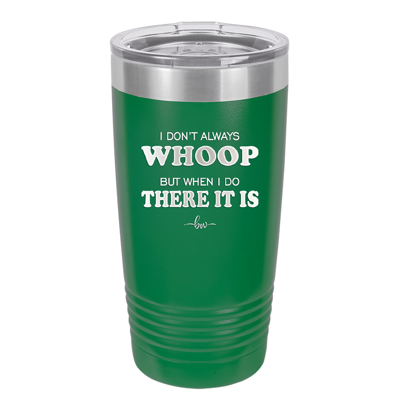 I Don't Always Whoop But When I Do There it Is - Laser Engraved Stainless Steel Drinkware - 2155 -