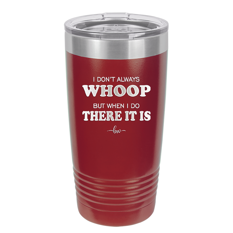 I Don't Always Whoop But When I Do There it Is - Laser Engraved Stainless Steel Drinkware - 2155 -