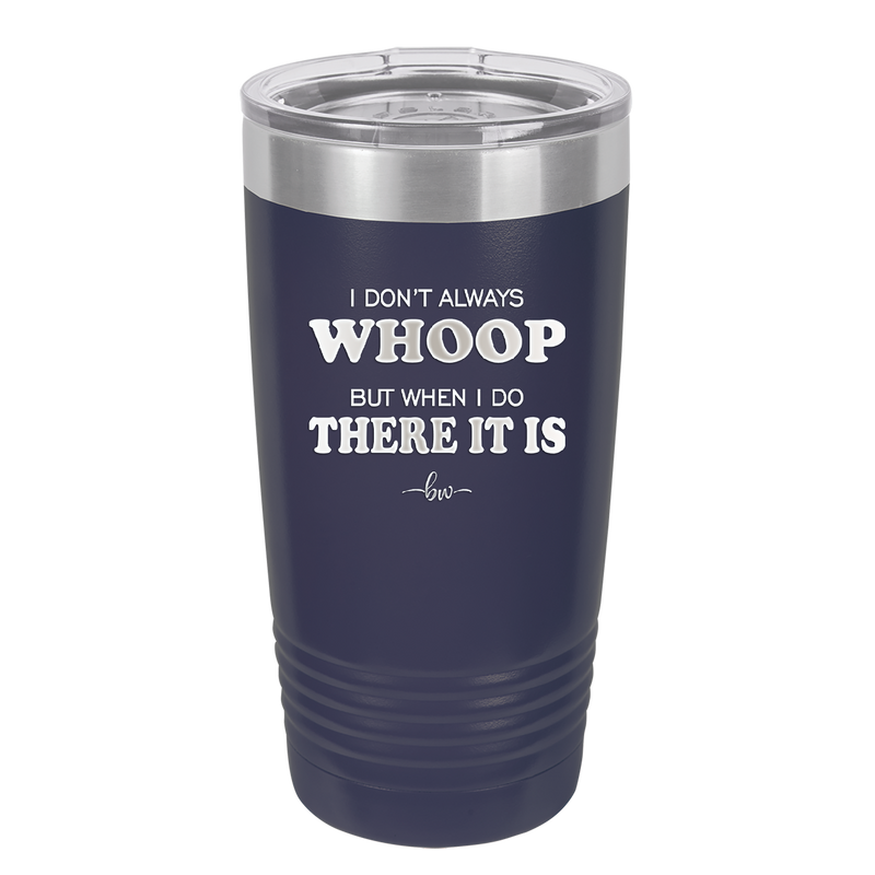 I Don't Always Whoop But When I Do There it Is - Laser Engraved Stainless Steel Drinkware - 2155 -