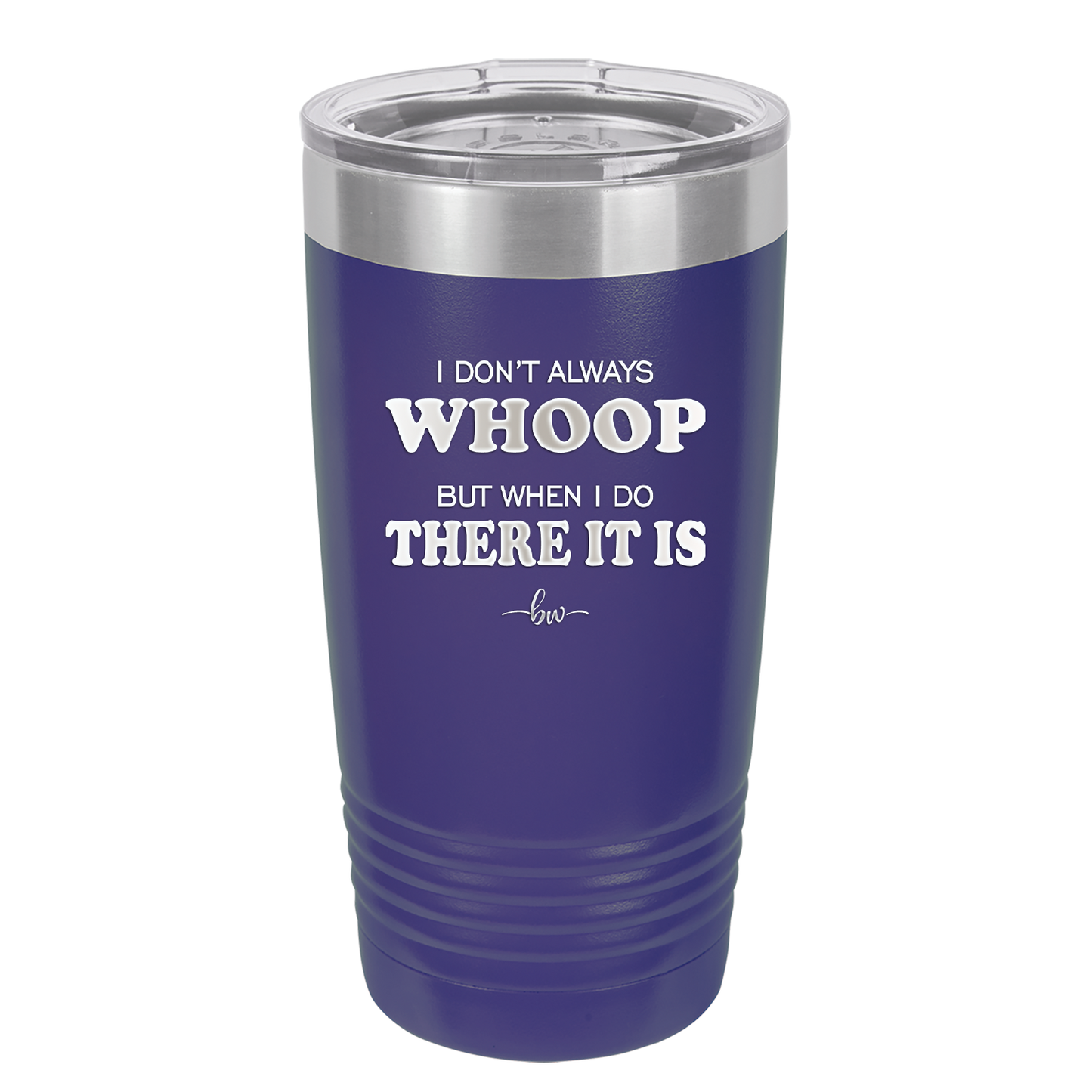 I Don't Always Whoop But When I Do There it Is - Laser Engraved Stainless Steel Drinkware - 2155 -