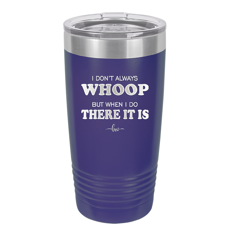 I Don't Always Whoop But When I Do There it Is - Laser Engraved Stainless Steel Drinkware - 2155 -