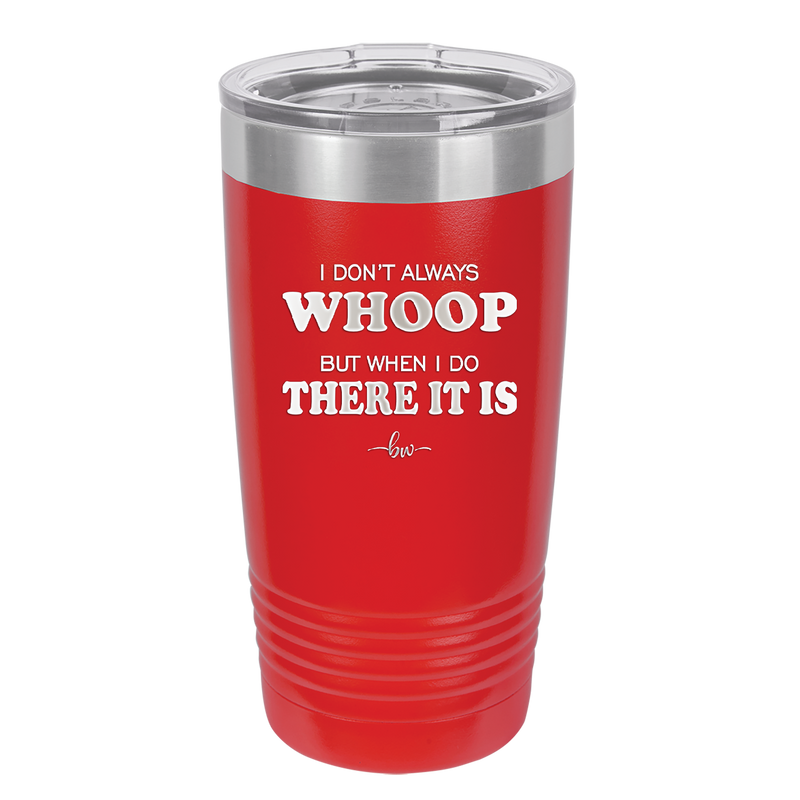 I Don't Always Whoop But When I Do There it Is - Laser Engraved Stainless Steel Drinkware - 2155 -