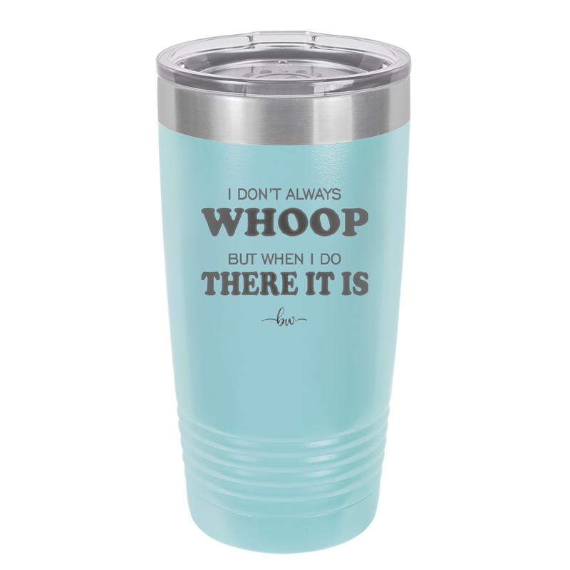 I Don't Always Whoop But When I Do There it Is - Laser Engraved Stainless Steel Drinkware - 2155 -