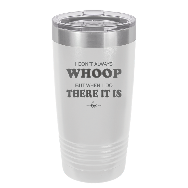 I Don't Always Whoop But When I Do There it Is - Laser Engraved Stainless Steel Drinkware - 2155 -