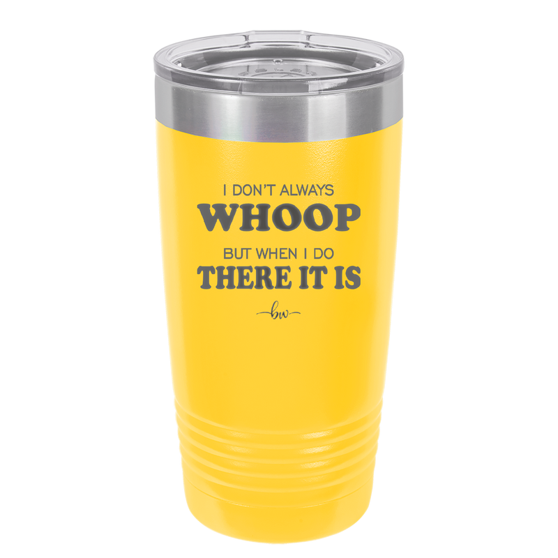I Don't Always Whoop But When I Do There it Is - Laser Engraved Stainless Steel Drinkware - 2155 -