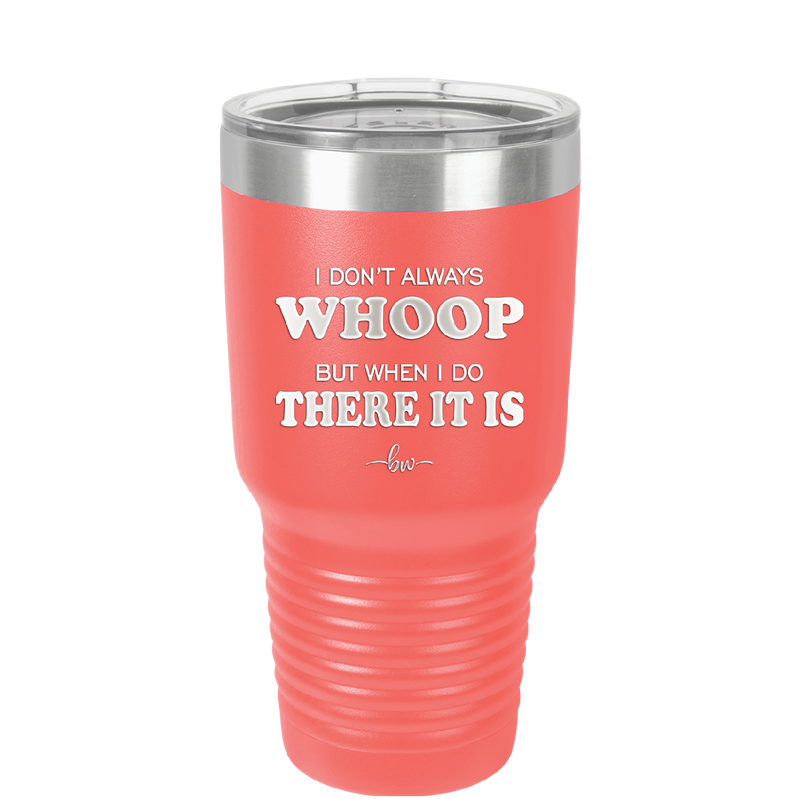 I Don't Always Whoop But When I Do There it Is - Laser Engraved Stainless Steel Drinkware - 2155 -