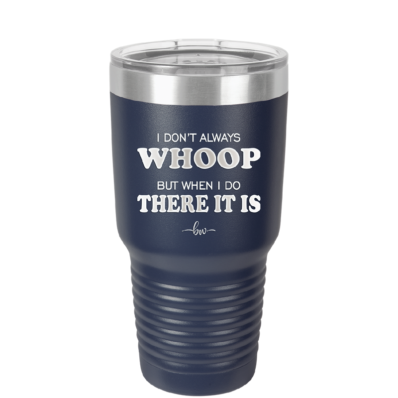 I Don't Always Whoop But When I Do There it Is - Laser Engraved Stainless Steel Drinkware - 2155 -