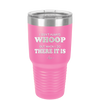 I Don't Always Whoop But When I Do There it Is - Laser Engraved Stainless Steel Drinkware - 2155 -