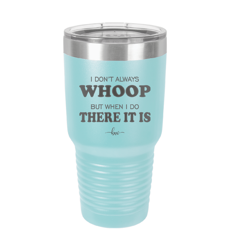 I Don't Always Whoop But When I Do There it Is - Laser Engraved Stainless Steel Drinkware - 2155 -