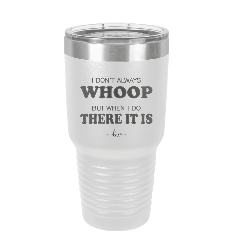 I Don't Always Whoop But When I Do There it Is - Laser Engraved Stainless Steel Drinkware - 2155 -