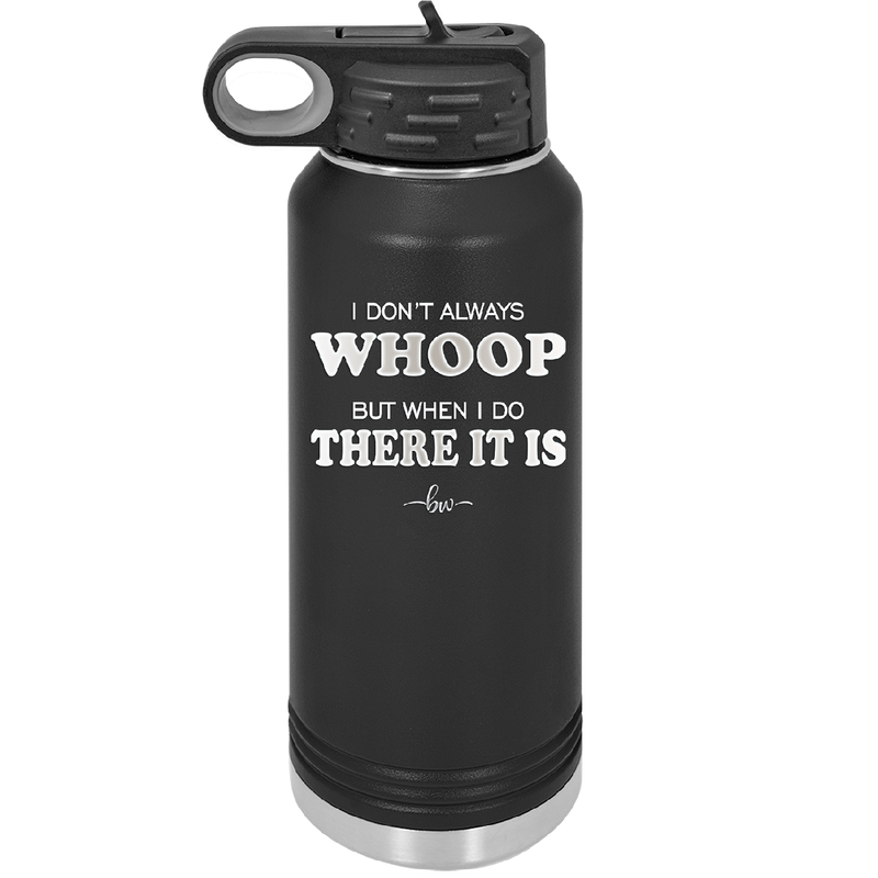 I Don't Always Whoop But When I Do There it Is - Laser Engraved Stainless Steel Drinkware - 2155 -