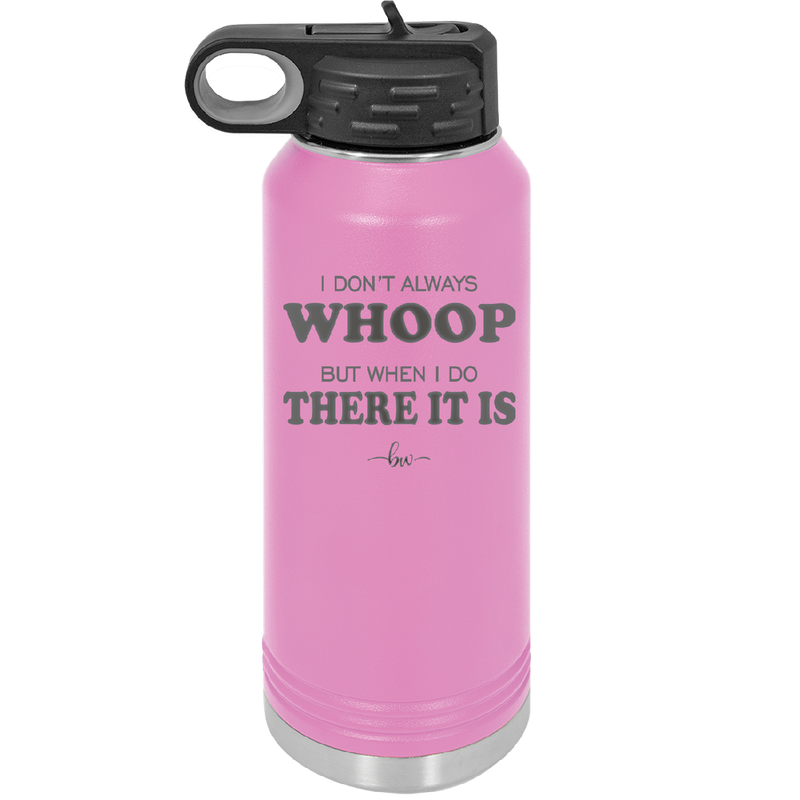 I Don't Always Whoop But When I Do There it Is - Laser Engraved Stainless Steel Drinkware - 2155 -