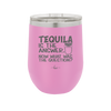 Tequila is the Answer Now What Was the Question - Laser Engraved Stainless Steel Drinkware - 2169 -