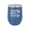 Tequila is the Answer Now What Was the Question - Laser Engraved Stainless Steel Drinkware - 2169 -