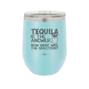 Tequila is the Answer Now What Was the Question - Laser Engraved Stainless Steel Drinkware - 2169 -