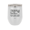 Tequila is the Answer Now What Was the Question - Laser Engraved Stainless Steel Drinkware - 2169 -