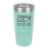 Tequila is the Answer Now What Was the Question - Laser Engraved Stainless Steel Drinkware - 2169 -