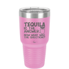 Tequila is the Answer Now What Was the Question - Laser Engraved Stainless Steel Drinkware - 2169 -