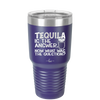 Tequila is the Answer Now What Was the Question - Laser Engraved Stainless Steel Drinkware - 2169 -