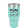 Tequila is the Answer Now What Was the Question - Laser Engraved Stainless Steel Drinkware - 2169 -
