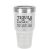 Tequila is the Answer Now What Was the Question - Laser Engraved Stainless Steel Drinkware - 2169 -