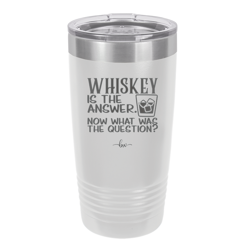 Whiskey is the Answer Now What Was the Question - Laser Engraved Stainless Steel Drinkware - 2170 -