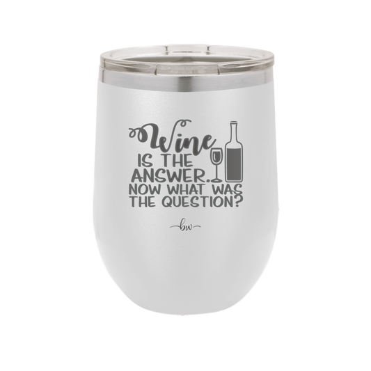 Wine is the Answer Now What Was the Question - Laser Engraved Stainless Steel Drinkware - 2172 -