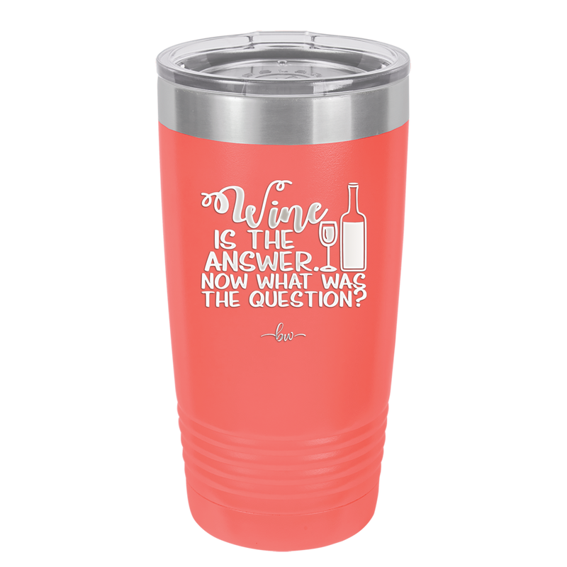 Wine is the Answer Now What Was the Question - Laser Engraved Stainless Steel Drinkware - 2172 -