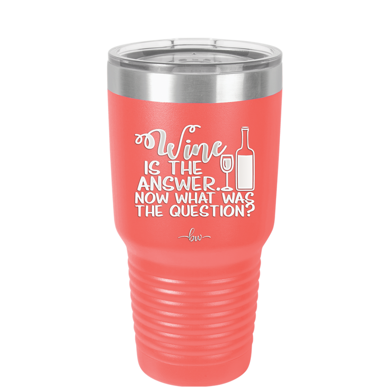 Wine is the Answer Now What Was the Question - Laser Engraved Stainless Steel Drinkware - 2172 -