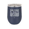 The First 5 Days After the Weekend are Always the Hardest - Laser Engraved Stainless Steel Drinkware - 2176 -
