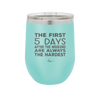 The First 5 Days After the Weekend are Always the Hardest - Laser Engraved Stainless Steel Drinkware - 2176 -