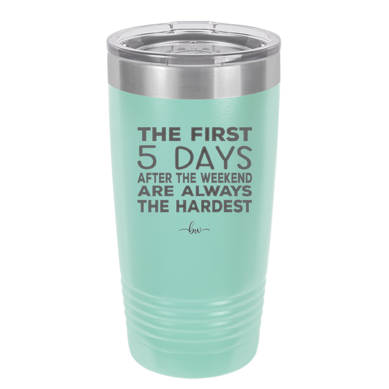 The First 5 Days After the Weekend are Always the Hardest - Laser Engraved Stainless Steel Drinkware - 2176 -