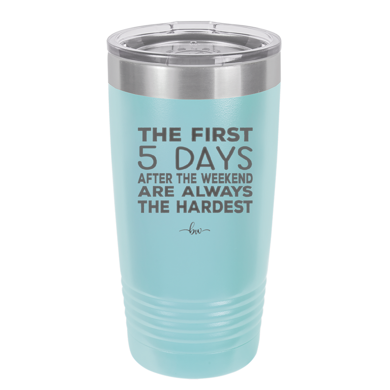 The First 5 Days After the Weekend are Always the Hardest - Laser Engraved Stainless Steel Drinkware - 2176 -