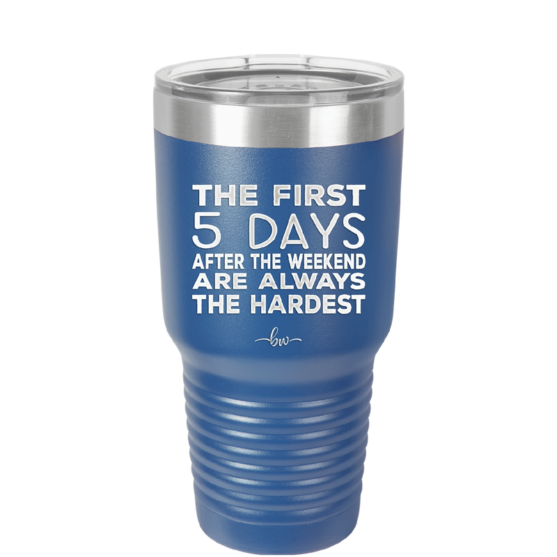 The First 5 Days After the Weekend are Always the Hardest - Laser Engraved Stainless Steel Drinkware - 2176 -