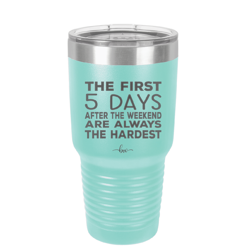 The First 5 Days After the Weekend are Always the Hardest - Laser Engraved Stainless Steel Drinkware - 2176 -