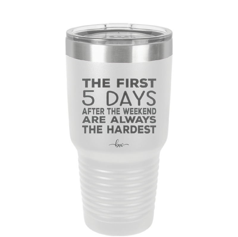 The First 5 Days After the Weekend are Always the Hardest - Laser Engraved Stainless Steel Drinkware - 2176 -
