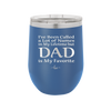 I've Been Called a Lot of Names in My Lifetime but Dad is My Favorite - Laser Engraved Stainless Steel Drinkware - 2197 -