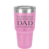 I've Been Called a Lot of Names in My Lifetime but Dad is My Favorite - Laser Engraved Stainless Steel Drinkware - 2197 -