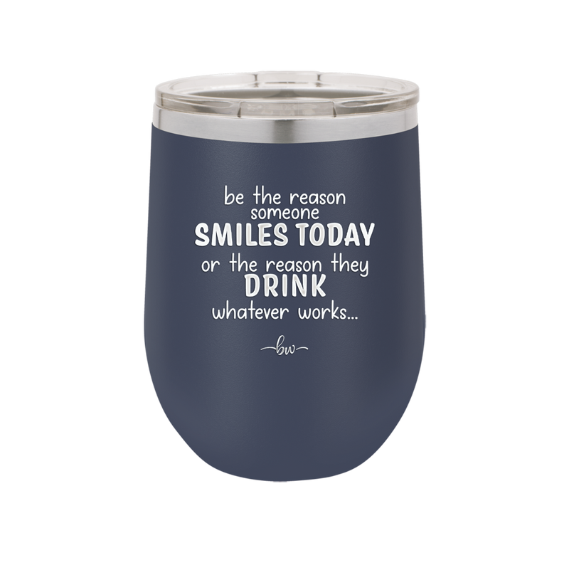 Be the Reason Someone Smiles Today or the Reason They Drink - Laser Engraved Stainless Steel Drinkware - 2204 -