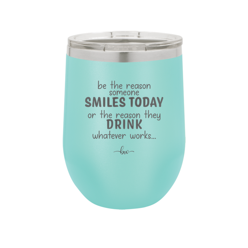 Be the Reason Someone Smiles Today or the Reason They Drink - Laser Engraved Stainless Steel Drinkware - 2204 -