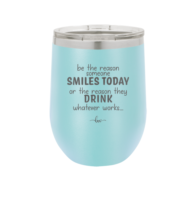 Be the Reason Someone Smiles Today or the Reason They Drink - Laser Engraved Stainless Steel Drinkware - 2204 -