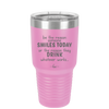 Be the Reason Someone Smiles Today or the Reason They Drink - Laser Engraved Stainless Steel Drinkware - 2204 -