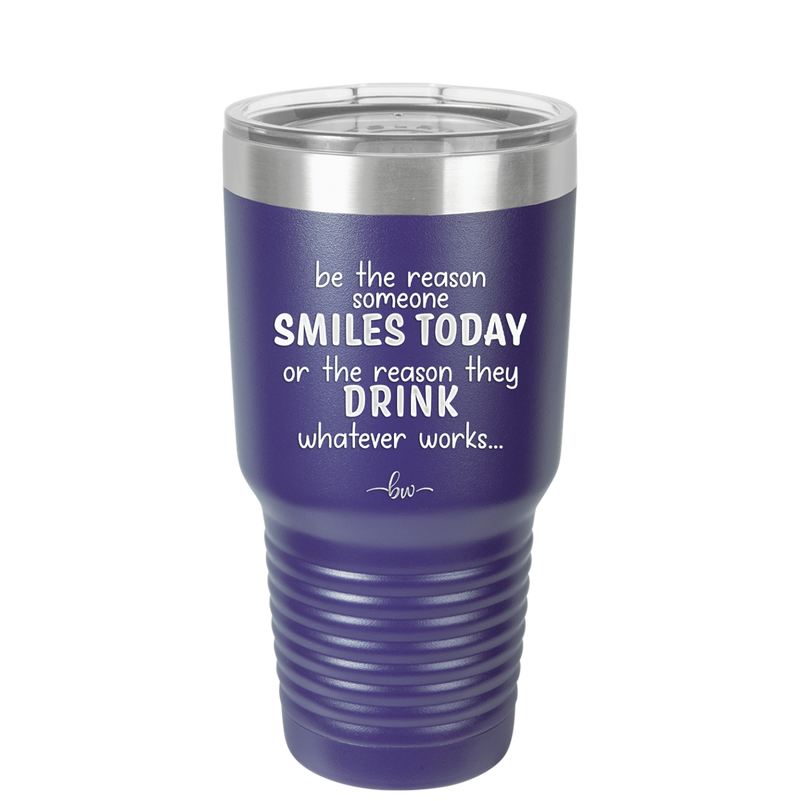 Be the Reason Someone Smiles Today or the Reason They Drink - Laser Engraved Stainless Steel Drinkware - 2204 -