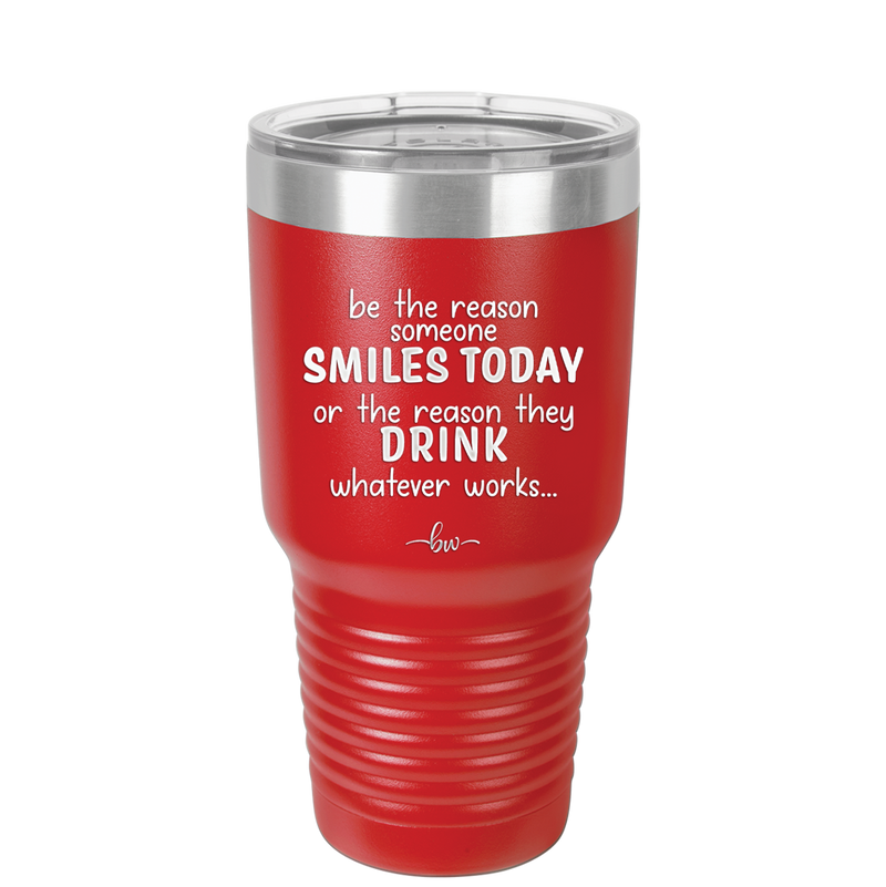 Be the Reason Someone Smiles Today or the Reason They Drink - Laser Engraved Stainless Steel Drinkware - 2204 -