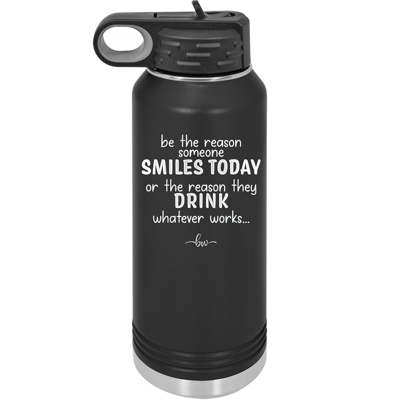 Be the Reason Someone Smiles Today or the Reason They Drink - Laser Engraved Stainless Steel Drinkware - 2204 -