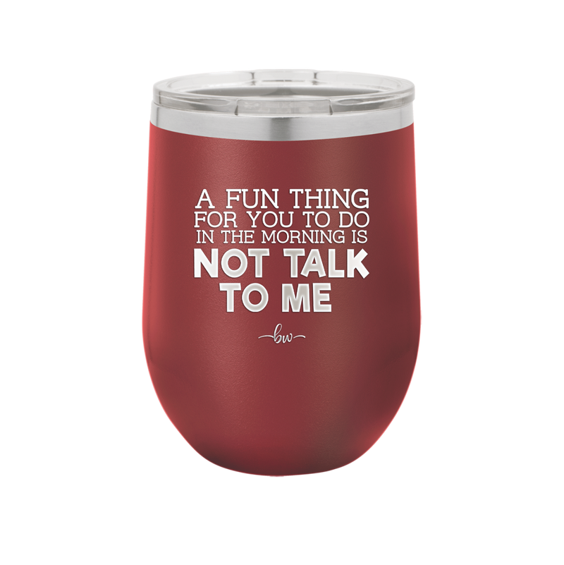 A Fun Thing For You to Do in the Morning is Not Talk to Me - Laser Engraved Stainless Steel Drinkware - 2205 -