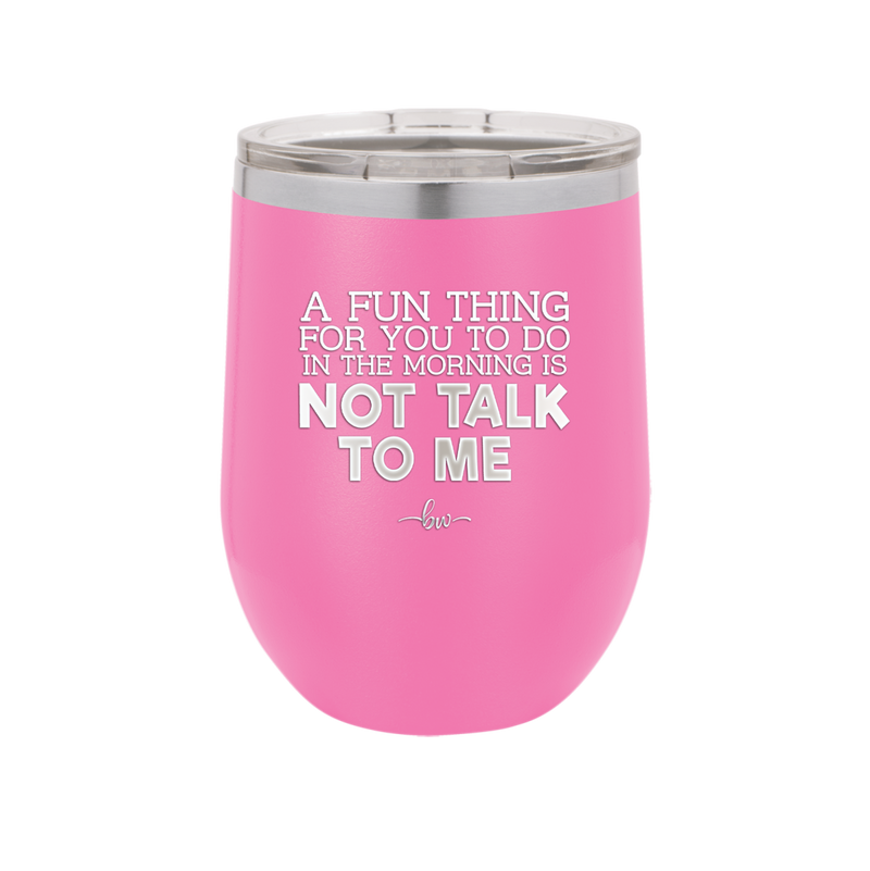 A Fun Thing For You to Do in the Morning is Not Talk to Me - Laser Engraved Stainless Steel Drinkware - 2205 -