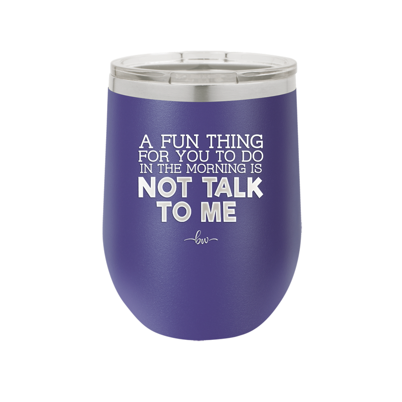 A Fun Thing For You to Do in the Morning is Not Talk to Me - Laser Engraved Stainless Steel Drinkware - 2205 -