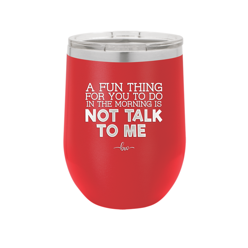 A Fun Thing For You to Do in the Morning is Not Talk to Me - Laser Engraved Stainless Steel Drinkware - 2205 -
